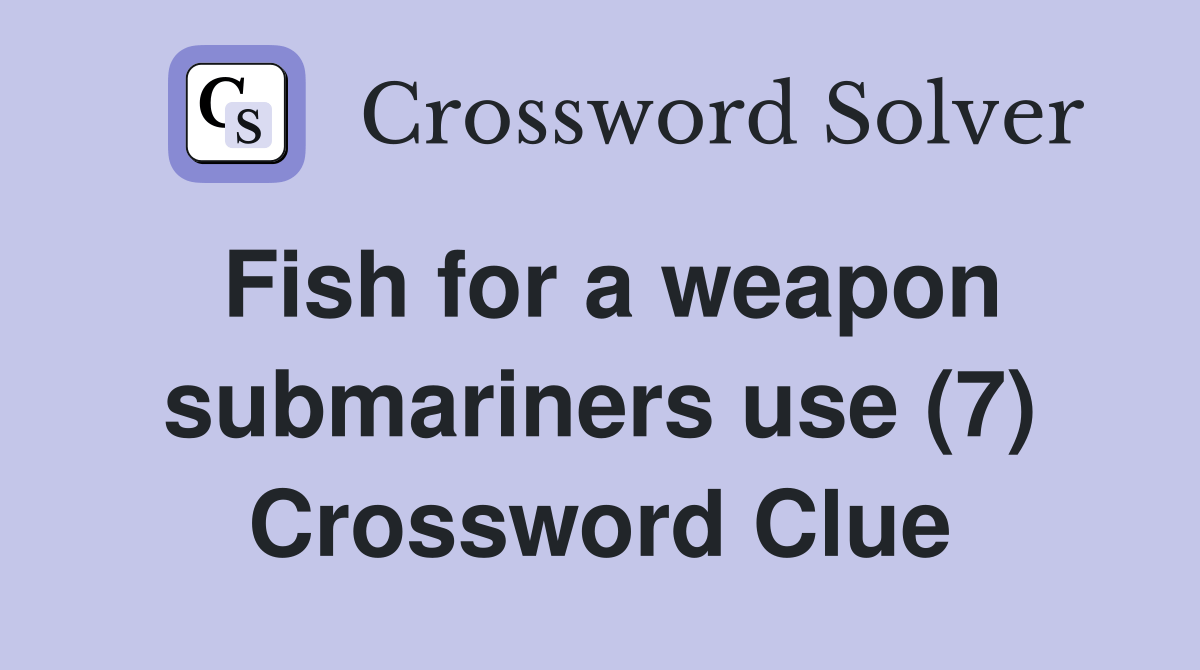 Fish for a weapon submariners use (7) Crossword Clue Answers